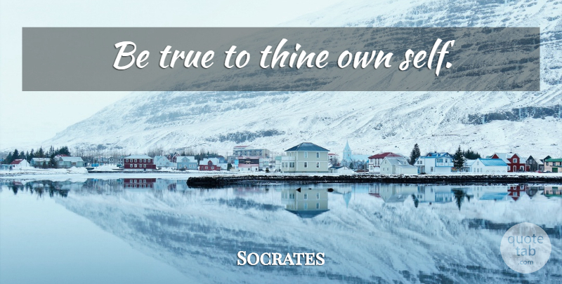 Socrates Quote About Life, Self, Being True: Be True To Thine Own...