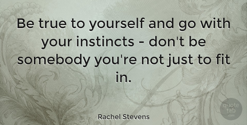 Rachel Stevens Quote About Be True To Yourself, Fit, Instinct: Be True To Yourself And...