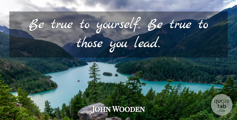 John Wooden Quote About Be True To Yourself, True To Yourself, Being True: Be True To Yourself Be...
