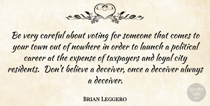 Brian Leggero Quote About Believe, Career, Careful, City, Expense: Be Very Careful About Voting...
