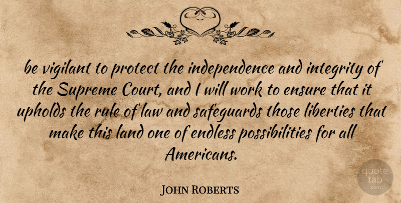 John Roberts Quote About Endless, Ensure, Independence, Integrity, Land: Be Vigilant To Protect The...