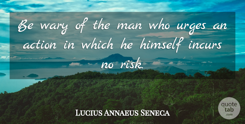 Lucius Annaeus Seneca Be Wary Of The Man Who Urges An Action In Which He Himself Quotetab