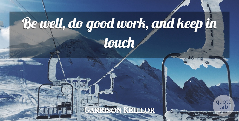 Garrison Keillor Quote About Love, Goodbye, Farewell: Be Well Do Good Work...