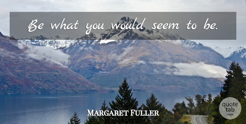 Margaret Fuller Quote About Seems: Be What You Would Seem...