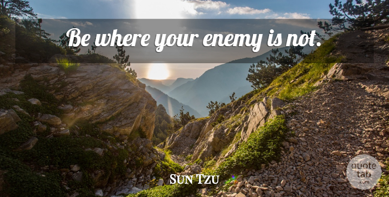 Sun Tzu Quote About Art, War, Art Of War: Be Where Your Enemy Is...