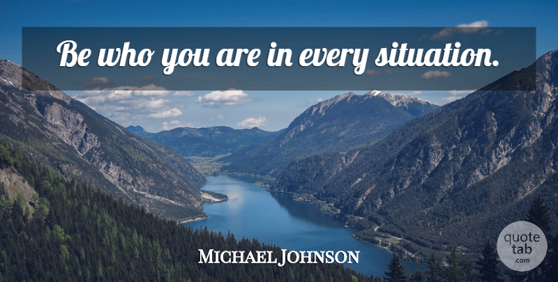 Michael Johnson Quote About Be Who You Are, Situation, Who You Are: Be Who You Are In...