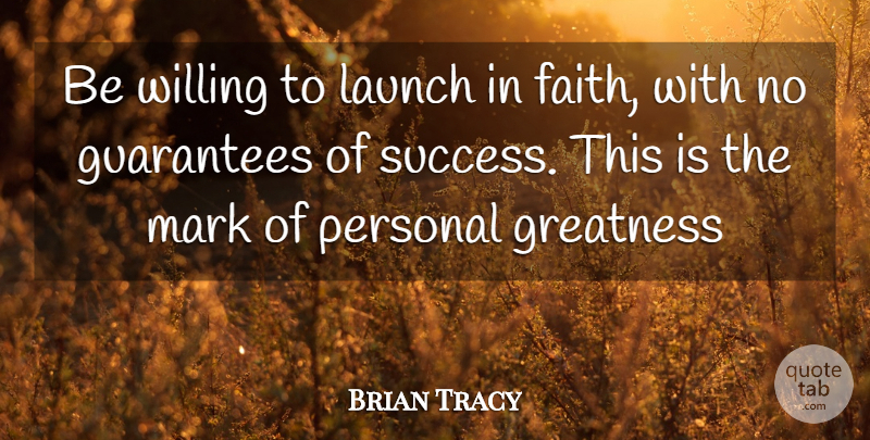 Brian Tracy Quote About Greatness, Guarantees, Mark: Be Willing To Launch In...