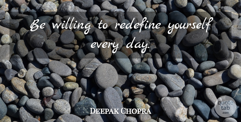 Deepak Chopra Quote About Define Yourself: Be Willing To Redefine Yourself...