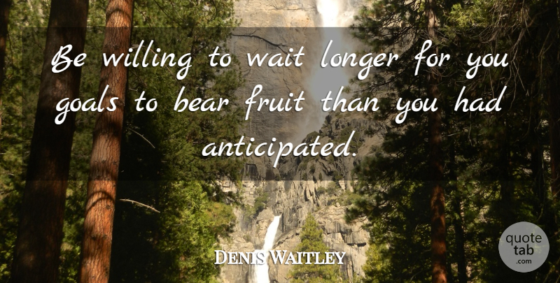 Denis Waitley Quote About Goal, Waiting, Fruit: Be Willing To Wait Longer...