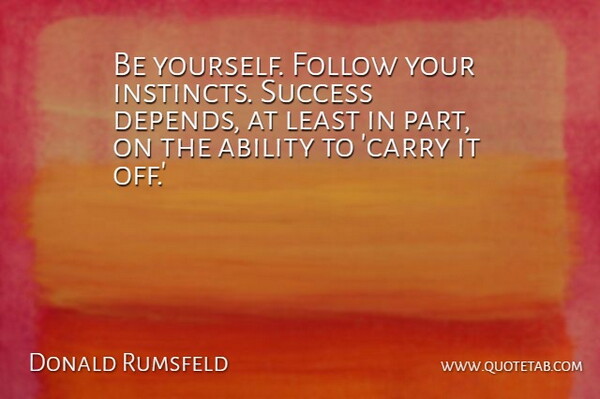 Donald Rumsfeld Quote About Success, Being Yourself, Congratulations: Be Yourself Follow Your Instincts...