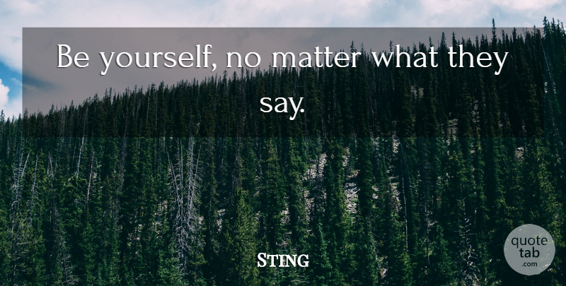 Sting Quote About Being Yourself, Matter, No Matter What: Be Yourself No Matter What...