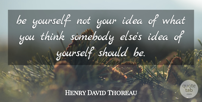 Henry David Thoreau Quote About Inspirational, Being Yourself, Real: Be Yourself Not Your Idea...