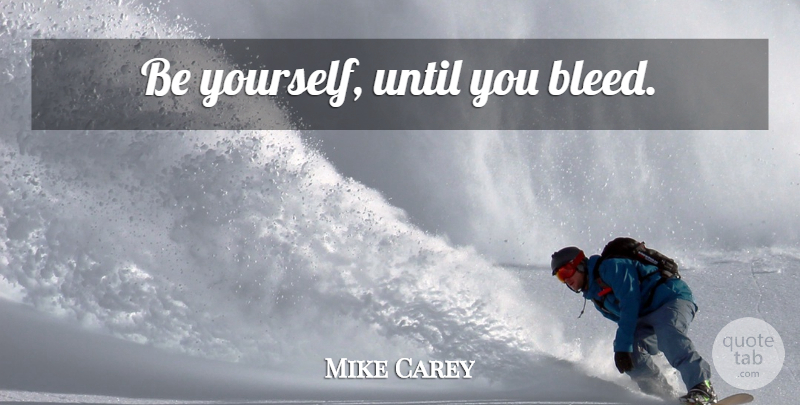 Mike Carey Quote About Being Yourself: Be Yourself Until You Bleed...