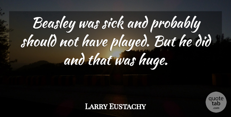 Larry Eustachy Quote About Sick: Beasley Was Sick And Probably...