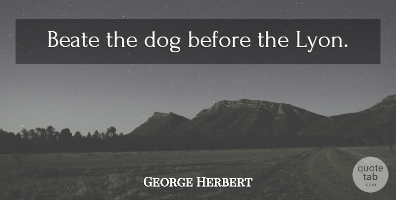 George Herbert Quote About Dog: Beate The Dog Before The...