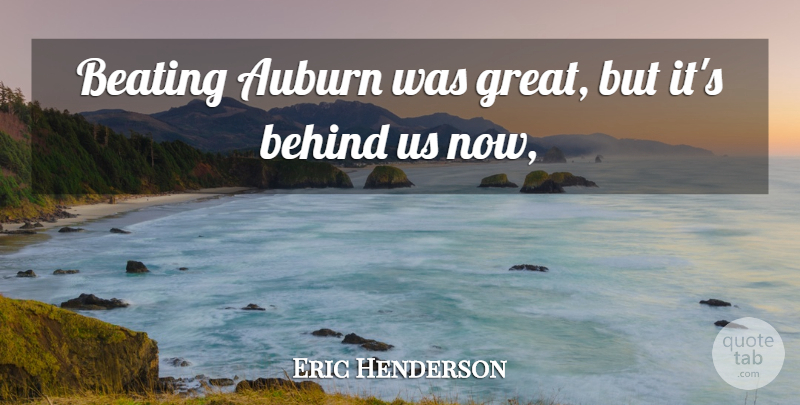 Eric Henderson Quote About Beating, Behind: Beating Auburn Was Great But...