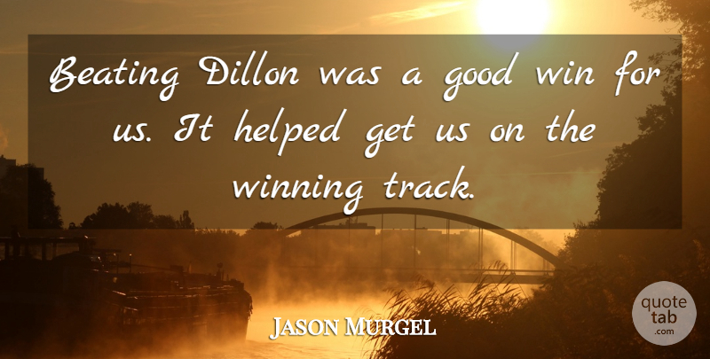 Jason Murgel Quote About Beating, Good, Helped, Win, Winning: Beating Dillon Was A Good...