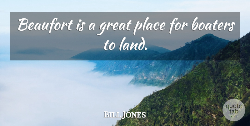 Bill Jones Quote About Great, Land: Beaufort Is A Great Place...