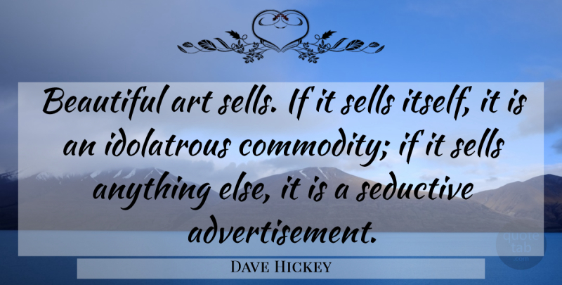 Dave Hickey Quote About Beautiful, Art, Seductive: Beautiful Art Sells If It...