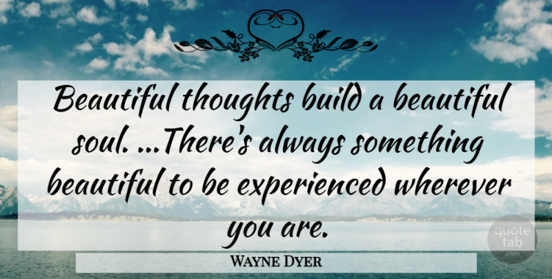 Wayne Dyer Quote About Beauty, Beautiful, Soul: Beautiful Thoughts Build A Beautiful...