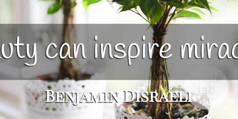 Benjamin Disraeli Quote About Beauty, Miracle, Inspire: Beauty Can Inspire Miracles...