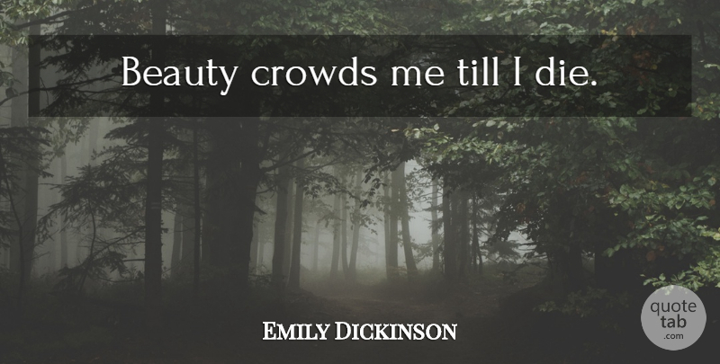 Emily Dickinson Quote About Beauty, Crowds, Dies: Beauty Crowds Me Till I...