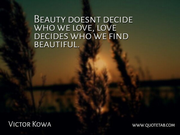 Victor Kowa Quote About Beauty, Decide, Decides, Love: Beauty Doesnt Decide Who We...