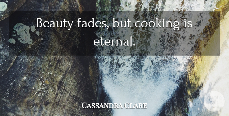 Cassandra Clare Quote About Cooking, Beauty Fades, Incomparable: Beauty Fades But Cooking Is...
