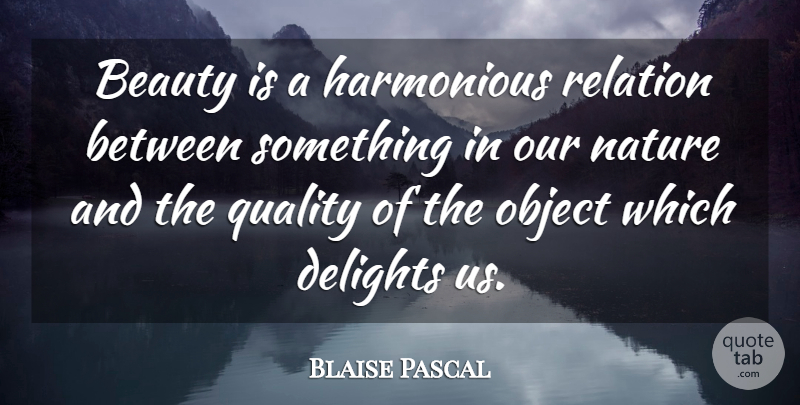 Blaise Pascal Quote About Nature, Quality, Delight: Beauty Is A Harmonious Relation...