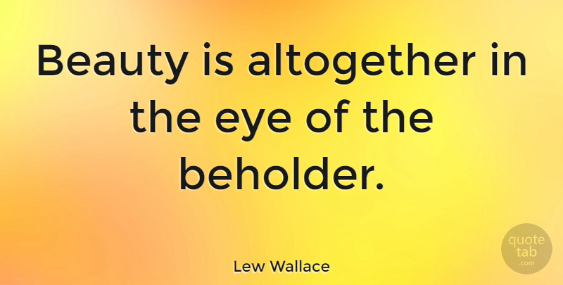 Lew Wallace Quote About Altogether, American Soldier, Beauty, Eye: Beauty Is Altogether In The...