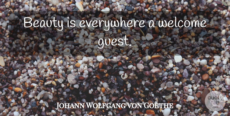 Johann Wolfgang von Goethe Quote About Beauty, Guests, Welcome: Beauty Is Everywhere A Welcome...