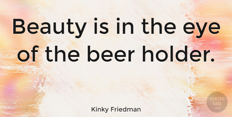 Kinky Friedman Quote About Beauty, Philosophy, Drinking: Beauty Is In The Eye...