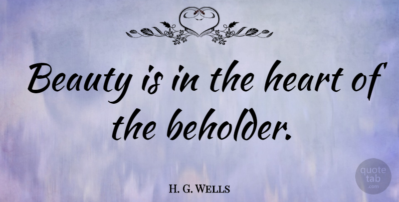 H. G. Wells Quote About Beauty, Heart, Beholder: Beauty Is In The Heart...