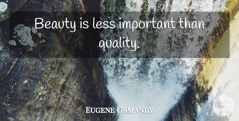 Eugene Ormandy Quote About Beauty, Quality, Important: Beauty Is Less Important Than...
