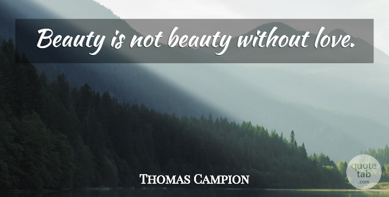 Thomas Campion Quote About Beauty, Love Is, Without Love: Beauty Is Not Beauty Without...