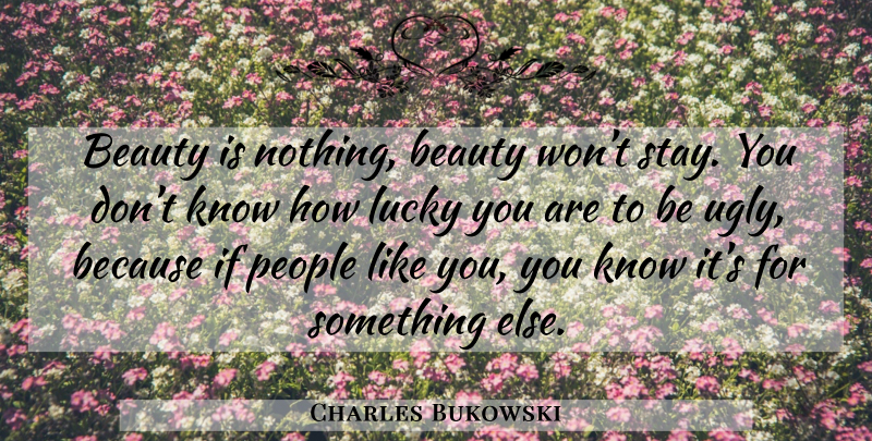Charles Bukowski Quote About People, Lucky, Ugly: Beauty Is Nothing Beauty Wont...