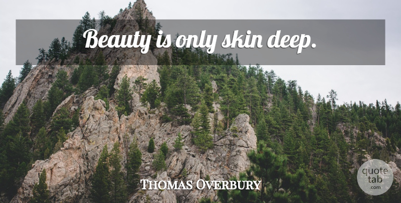 Thomas Overbury Quote About Beauty, Skins, Beauty Is Only Skin Deep: Beauty Is Only Skin Deep...