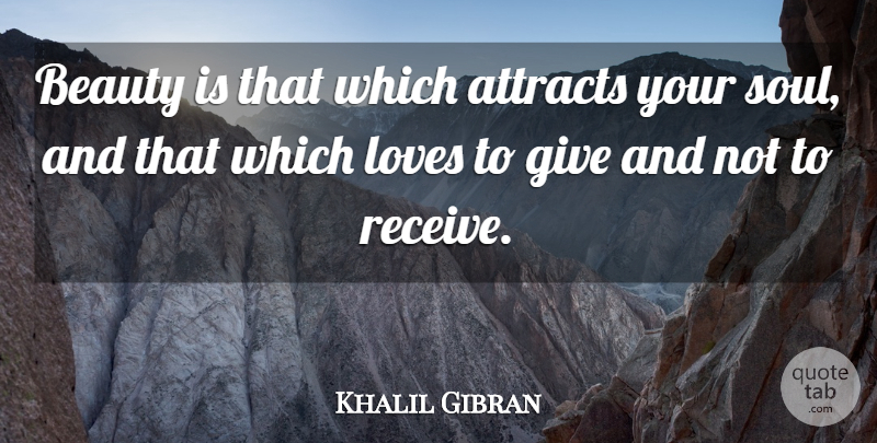 Khalil Gibran Quote About Giving, Soul, Your Soul: Beauty Is That Which Attracts...