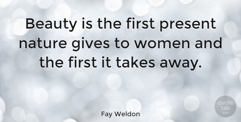 Fay Weldon Quote About Beauty, Giving, Firsts: Beauty Is The First Present...