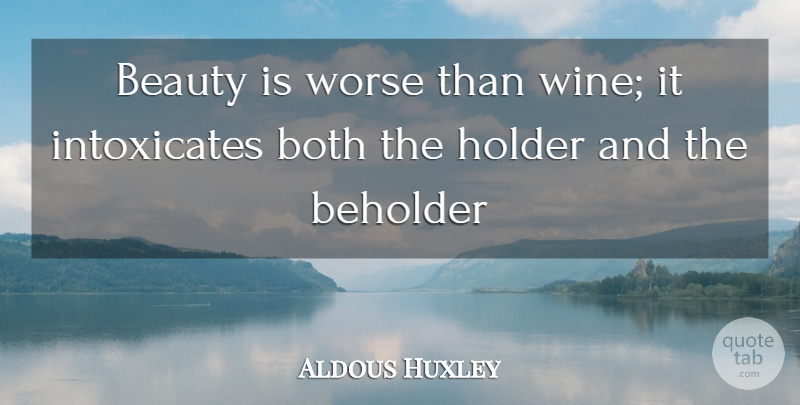 Aldous Huxley Quote About Beauty, Beholder, Both, Holder, Worse: Beauty Is Worse Than Wine...