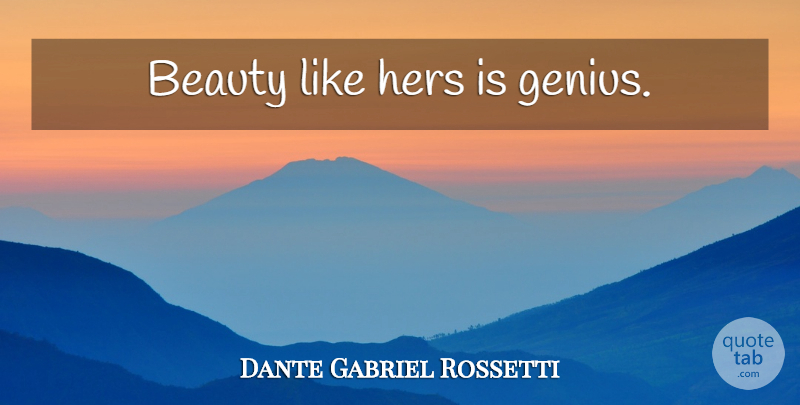 Dante Gabriel Rossetti Quote About Genius: Beauty Like Hers Is Genius...