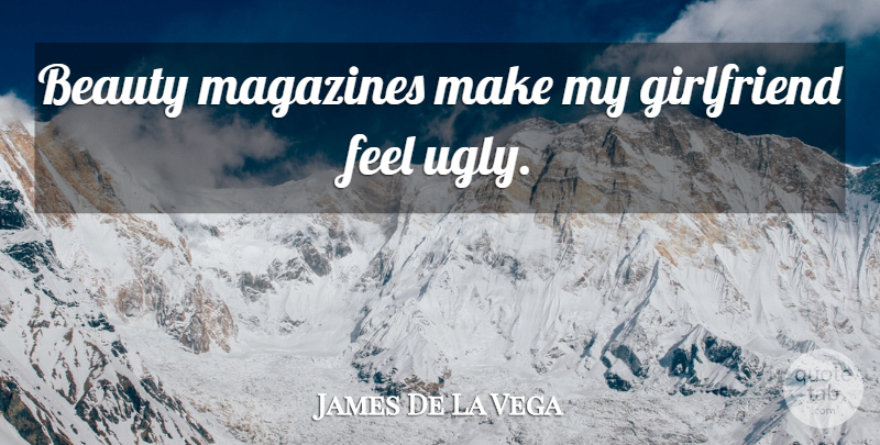 James De La Vega Quote About Girlfriend, Magazines, Ugly: Beauty Magazines Make My Girlfriend...