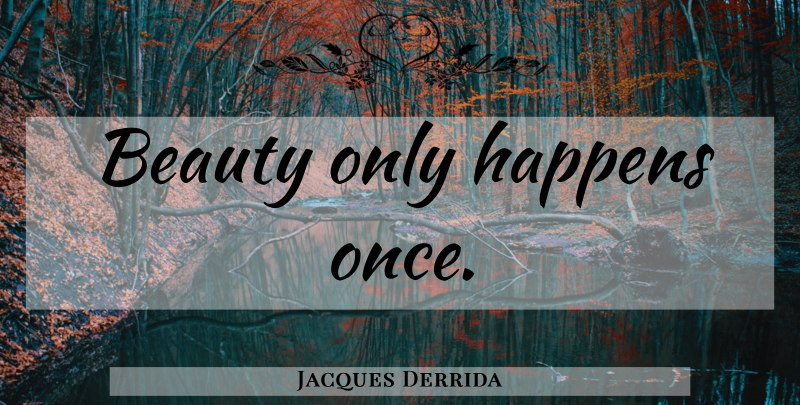 Jacques Derrida Quote About Beauty, Happens: Beauty Only Happens Once...