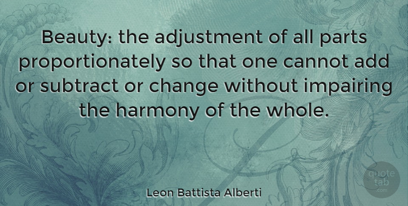 Leon Battista Alberti Quote About Add, Adjustment, Beauty, Cannot, Change: Beauty The Adjustment Of All...