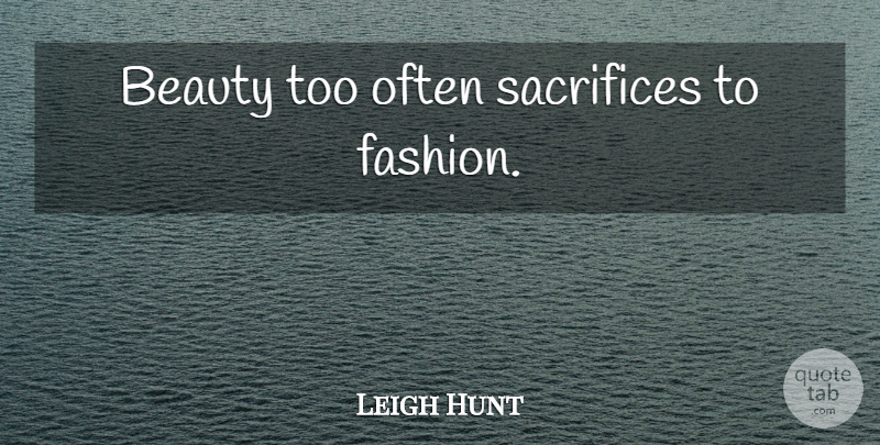 Leigh Hunt Quote About Fashion, Sacrifice: Beauty Too Often Sacrifices To...