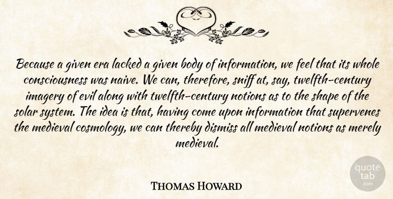 Thomas Howard Quote About Along, Body, Consciousness, Dismiss, Era: Because A Given Era Lacked...