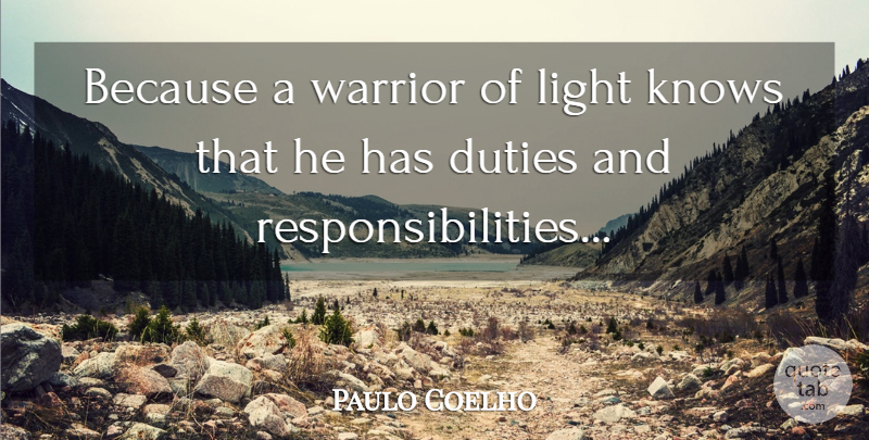 Paulo Coelho Quote About Responsibility, Warrior, Light: Because A Warrior Of Light...