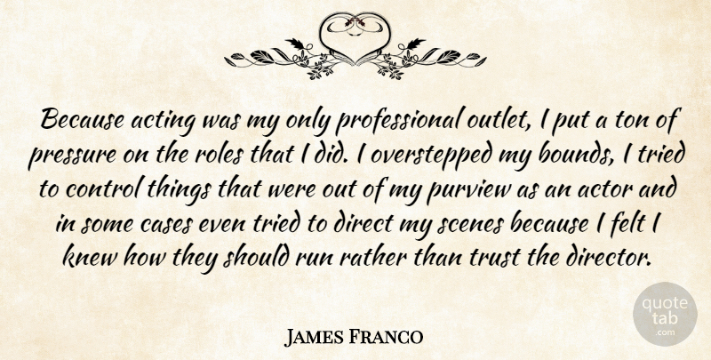 James Franco Quote About Acting, Cases, Direct, Felt, Knew: Because Acting Was My Only...