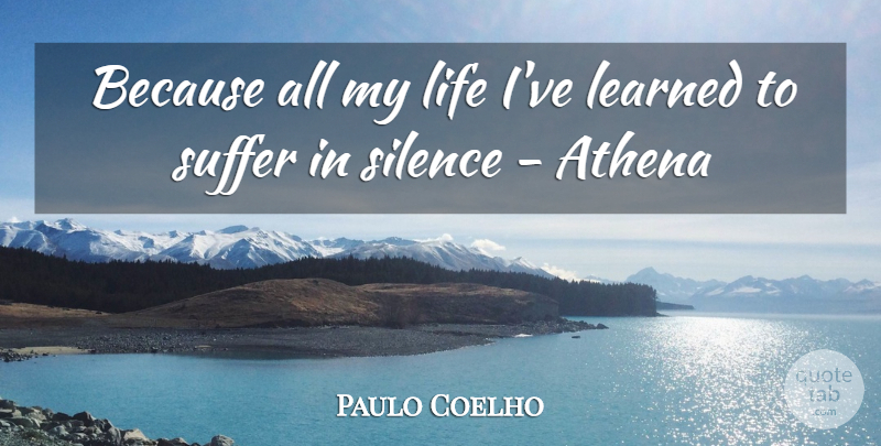 Paulo Coelho Quote About Silence, Suffering, Ive Learned: Because All My Life Ive...