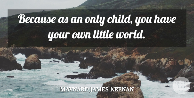 Maynard James Keenan Quote About Children, Only Child, World: Because As An Only Child...
